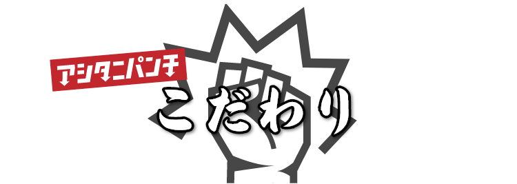アシタニパンチ こだわり